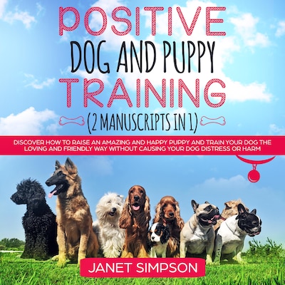 Positive Dog and Puppy Training: Discover How to Raise an Amazing and Happy Puppy and Train your Dog the Loving and Friendly Way without Causing Your Dog Distress or Harm – omslag til lydbogen af Janet Simpson