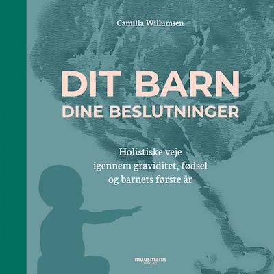 Dit barn - dine beslutninger. Holistiske veje igennem graviditet, fødsel og barnets første år – omslag til lydbogen af Camilla Willumsen