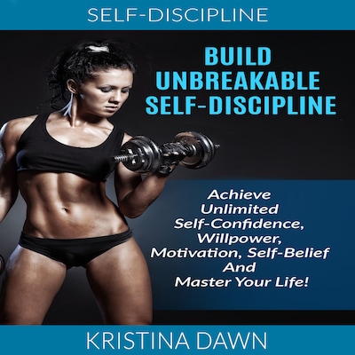 Self-Discipline: Build Unbreakable Self-Discipline: Achieve Unlimited Self-Confidence, Willpower, Motivation, Self-Belief And Master Your Life!