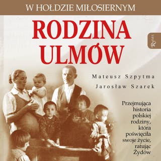 Rodzina Ulmów: W hołdzie miłosiernym – okładka audiobooka, autor Mateusz Szpytma, Jarosław Szarek