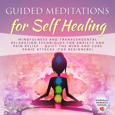 Guided Meditations for Self Healing: Mindfulness and Transcendental Relaxation Techniques for Anxiety and Pain Relief - Quiet the Mind and cure Panic Attacks (for Beginners)