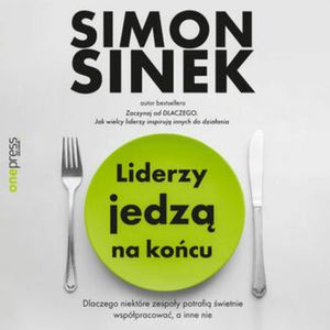 Liderzy jedzą na końcu. Dlaczego niektóre zespoły potrafią świetnie współpracować, a inne nie – okładka audiobooka, autor Simon Sinek