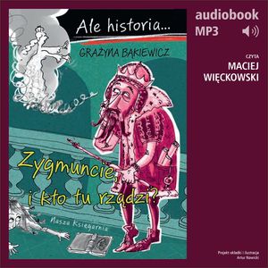Ale historia... 4 Zygmuncie, i kto tu rządzi? – okładka audiobooka, autor Grażyna Bąkiewicz