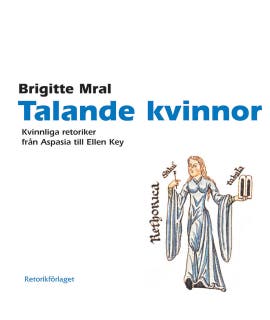 Talande kvinnor. Kvinnliga retoriker från Aspasia till Ellen Key