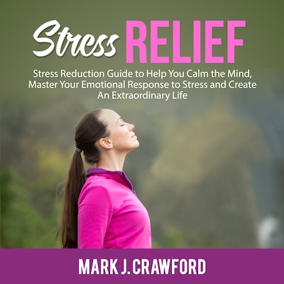 Stress Relief: Stress Reduction Guide to Help You Calm the Mind, Master Your Emotional Response to Stress and Create An Extraordinary Life – omslag til lydbogen af Mark J. Crawford