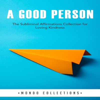 A Good Person: The Subliminal Affirmations Collection for Loving Kindness