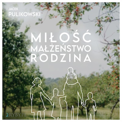 Miłość. Małżeństwo. Rodzina – okładka audiobooka, autor Jacek Pulikowski