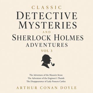 Classic Detective Mysteries and Sherlock Holmes Adventures, Vol 3: The Adventure of the Mazarin Stone, The Adventure of the Engineer’s Thumb, The Disappearance of Lady Frances Carfax