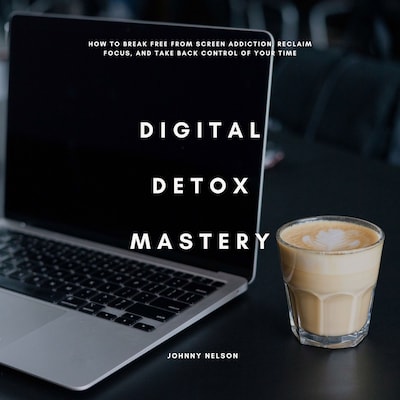 Digital Detox Mastery: How to Break Free from Screen Addiction, Reclaim Focus, and Take Back Control of Your Time – omslag til lydbogen af Johnny Nelson