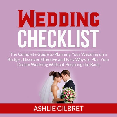 Wedding Checklist: The Complete Guide to Planning Your Wedding on a Budget, Discover Effective and Easy Ways to Plan Your Dream Wedding Without Breaking the Bank