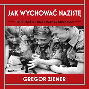 Jak wychować nazistę. Reportaż o fanatycznej edukacji – okładka audiobooka, autor Gregor Ziemer