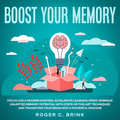Boost Your Memory and Focus Like a Modern Einstein Accelerate Learning Speed, Embrace Unlimited Memory Potential with State-of-the-Art Techniques and Transform Your Brain into a Powerful Machine