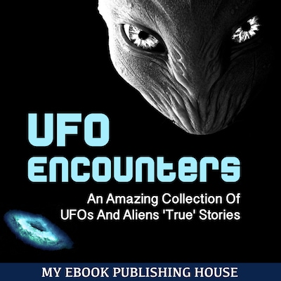 UFO Encounters: An Amazing Collection Of UFOs And Aliens 'True' Stories (UFOs, Aliens, Conspiracy, Alien Abduction)