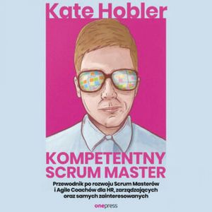 Kompetentny Scrum Master. Przewodnik po rozwoju Scrum Masterów i Agile Coachów dla HR, zarządzających oraz samych zainteresowany – okładka audiobooka, autor Kate Hobler