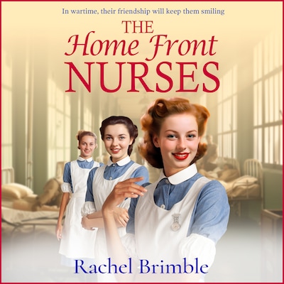 Home Front Nurses - The start of a BRAND NEW emotional wartime saga series from Rachel Brimble for 2024 (Unabridged)