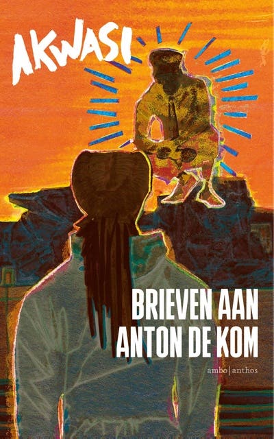 Brieven aan Anton de Kom: Wees moedig. Wees gevreesd. Wees verstandig. Wees geliefd.