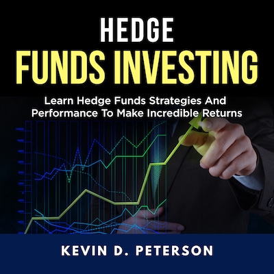 Hedge Fund Investing: Learn Hedge Funds Strategies And Performance To Make Incredible Returns