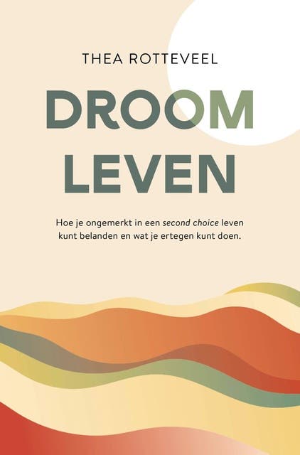 Droom Leven: Hoe je ongemerkt in een second choice leven kunt belanden en wat je ertegen kunt doen. – omslag van het luisterboek van Thea Rotteveel
