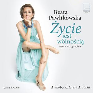 Życie jest wolnością. Autobiografia – okładka audiobooka, autor Beata Pawlikowska