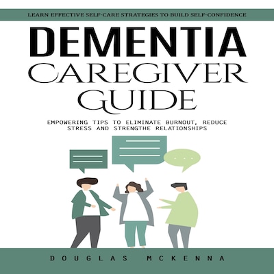 Dementia Caregiver Guide: Learn Effective Self-care Strategies to Build Self-confidence (Empowering Tips to Eliminate Burnout, Reduce Stress and Strengthen Relationships) – omslag til lydbogen af Mason g, Douglas McKenna