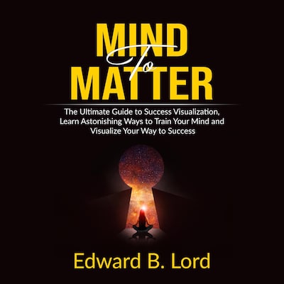 Mind to Matter: The Ultimate Guide to Success Visualization, Learn Astonishing Ways to Train Your Mind and Visualize Your Way to Success – omslag til lydbogen af Edward B. Lord