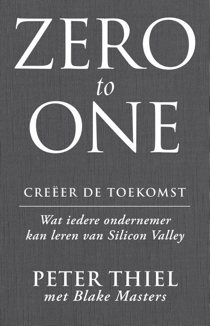 Zero to one: creëer de toekomst: wat iedere ondernemer kan leren van Silicon Valley