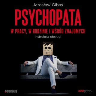 Psychopata w pracy, w rodzinie i wśród znajomych. Instrukcja obsługi – okładka audiobooka, autor Jarosław Gibas