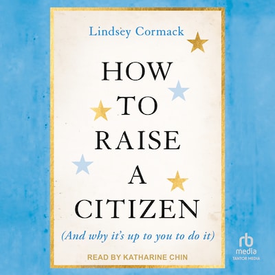 How To Raise A Citizen (And Why It's Up to You to Do It) – omslag til lydbogen af Lindsey Cormack