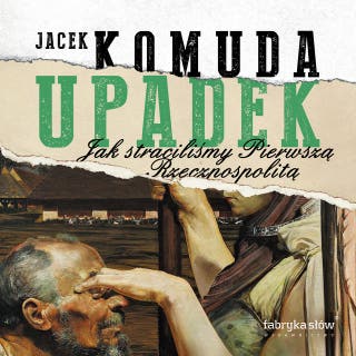 Upadek. Jak straciliśmy Pierwszą Rzeczpospolitą – okładka audiobooka, autor Jacek Komuda