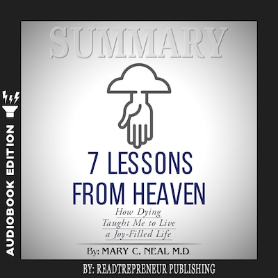 Summary of 7 Lessons from Heaven: How Dying Taught Me to Live a Joy-Filled Life by Mary C. Neal