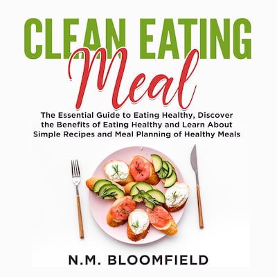 Clean Eating Meal: The Essential Guide to Eating Healthy, Discover the Benefits of Eating Healthy and Learn About Simple Recipes and Meal Planning of Healthy Meals – omslag til lydbogen af N.M. Bloomfield