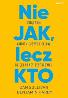 Nie JAK, lecz KTO. Osiąganie ambitniejszych celów dzięki pracy zespołowej – okładka audiobooka, autor Dan Sullivan, Benjamin Hardy