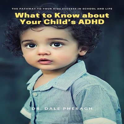 What to Know about Your Child’s ADHD: The Pathway to Your kids Success in School and Life – omslag til lydbogen af Dr. Dale Pheragh