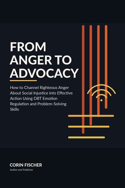 From Anger to Advocacy: How to Channel Righteous Anger About Social Injustice into Effective Action Using DBT Emotion Regulation and Problem-Solving Skills – omslag til lydbogen af Corin Fischer