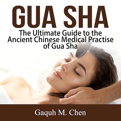 Gua Sha: The Ultimate Guide to the Ancient Chinese Medical Practise of Gua Sha