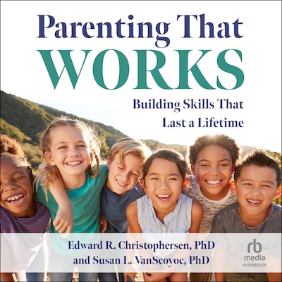 Parenting That Works – omslag til lydbogen af Edward R. Christophersen, PhD, Susan L. VanScoyoc, PhD