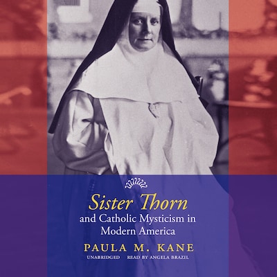 Sister Thorn and Catholic Mysticism in Modern America – omslag til lydbogen af Paula M. Kane