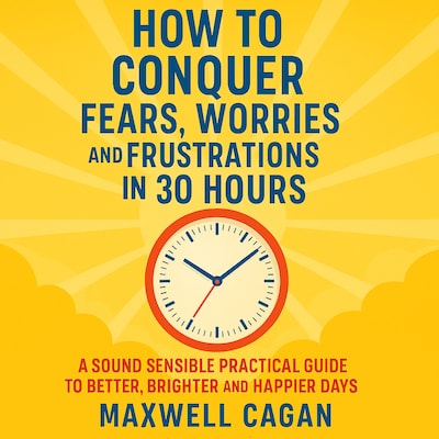 How to Conquer Fears, Worries and Frustrations in Thirty Hours – omslag til lydbogen af Maxwell S. Cagan