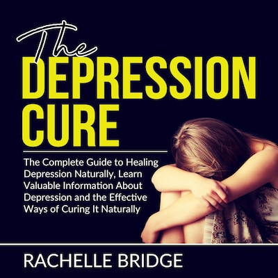 The Depression Cure: The Complete Guide to Healing Depression Naturally, Learn Valuable Information About Depression and the Effective Ways of Curing It Naturally