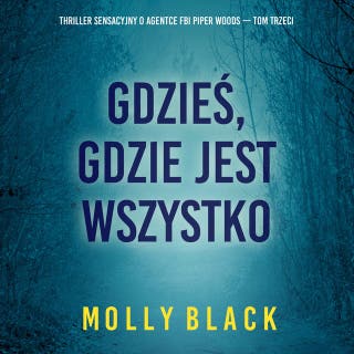 Gdzieś, gdzie jest wszystko (Thriller sensacyjny o agentce FBI Piper Woods — Tom trzeci) – okładka audiobooka, autor Molly Black