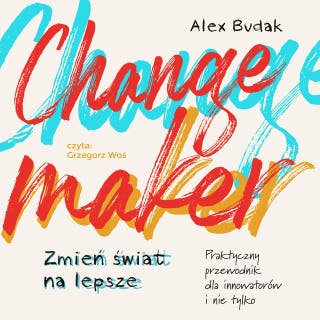 Changemaker. Zmień świat na lepsze: Praktyczny przewodnik dla innowatorów i nie tylko – okładka audiobooka, autor Alex Budak