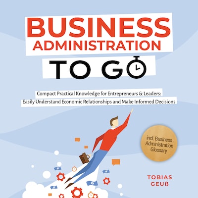 Business Administration to Go – Compact Practical Knowledge for Entrepreneurs & Leaders: Easily Understand Economic Relationships and Make Informed Decisions – incl. Business Administration Glossary – omslag til lydbogen af Tobias Geuß