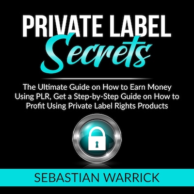 Private Label Secrets: The Ultimate Guide on How to Earn Money Using PLR, Get a Step-by-Step Guide on How to Profit Using Private Label Rights Products – omslag til lydbogen af Sebastian Warrick