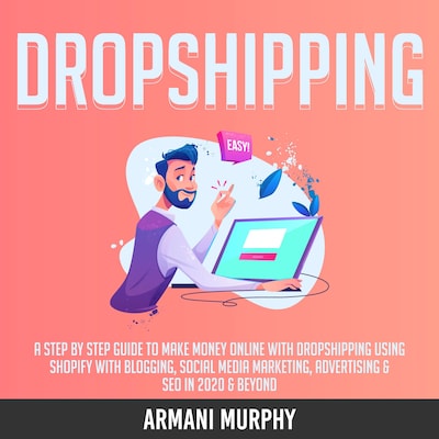 Dropshipping: A Step by Step Guide to Make Money Online With Dropshipping Using Shopify With Blogging, Social Media Marketing, Advertising & SEO in 2020 & Beyond