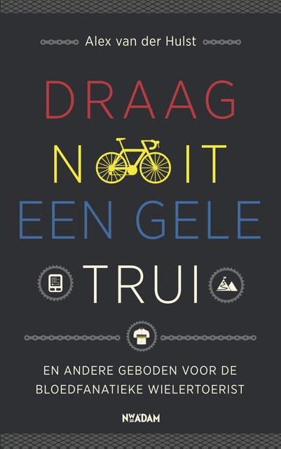 Draag nooit een gele trui: en andere geboden voor de bloedfanatieke wielertoerist