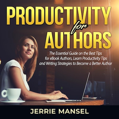 Productivity for Authors: The Essential Guide on the Best Tips for eBook Authors, Learn Productivity Tips and Writing Strategies to Become a Better Author – omslag til lydbogen af Jerrie Mansel