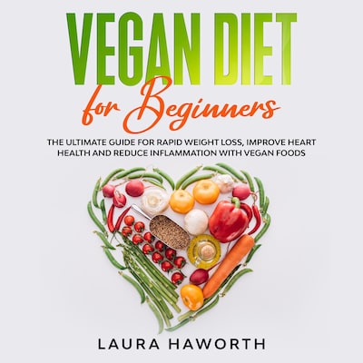 Vegan Diet for Beginners: The Ultimate Guide for Rapid Weight Loss, Improve Heart Health and Reduce Inflammation with Vegan Foods