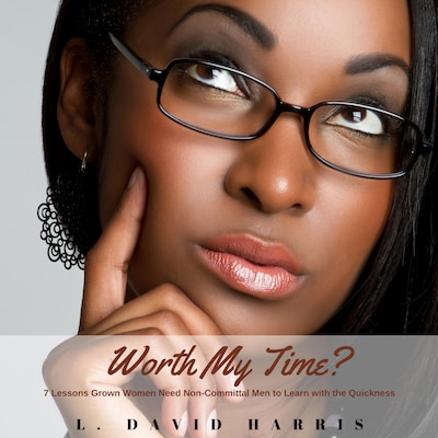 Worth My Time? 7 Lessons Grown Women Need Non-Committal Men to Learn With the Quickness – omslag til lydbogen af L. David Harris