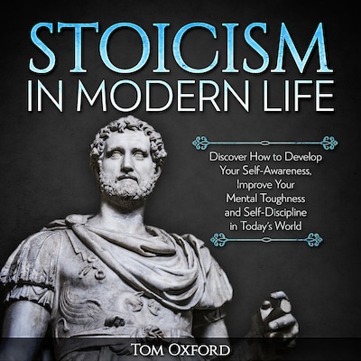 Stoicism In Modern Life: Discover How to Develop Your Self-Awareness, Improve Your Mental Toughness and Self-Discipline in Today's World (Beginner's Guide) – omslag til lydbogen af Tom Oxford