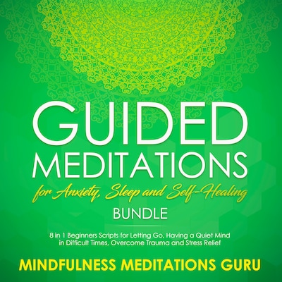 Guided Meditations for Anxiety, Sleep and Self-Healing Bundle: 8 in 1 Beginners Scripts for Letting Go, Having a Quiet Mind in Difficult Times, Overcome Trauma and Stress Relief